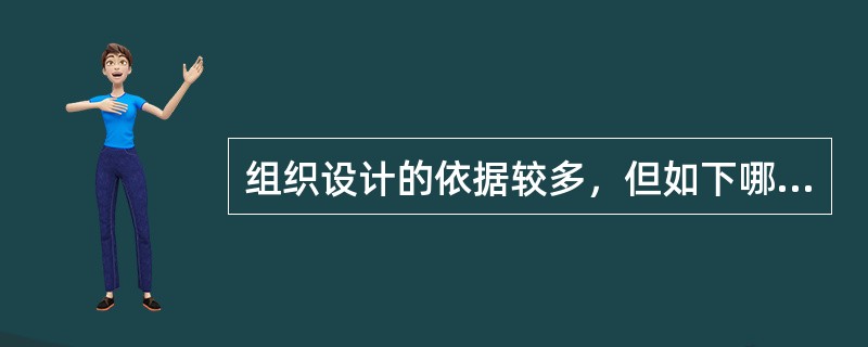 组织设计的依据较多，但如下哪一条不能作为组织设计的依据？（）