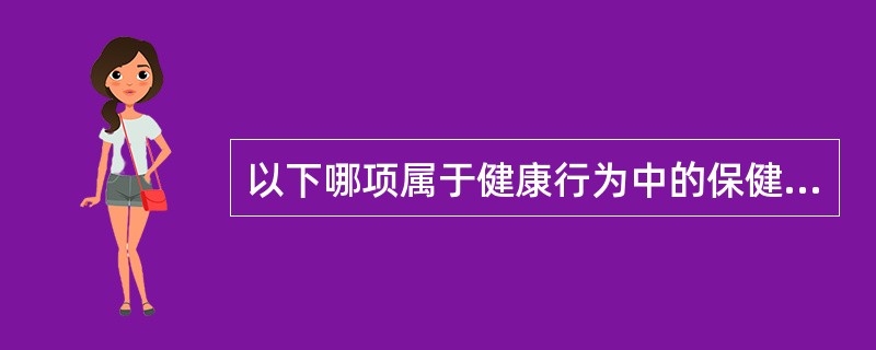 以下哪项属于健康行为中的保健行为（）。