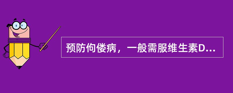 预防佝偻病，一般需服维生素D至（）。