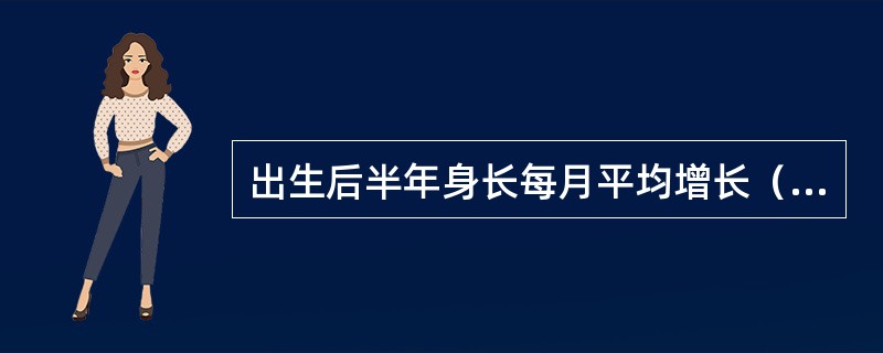 出生后半年身长每月平均增长（）。