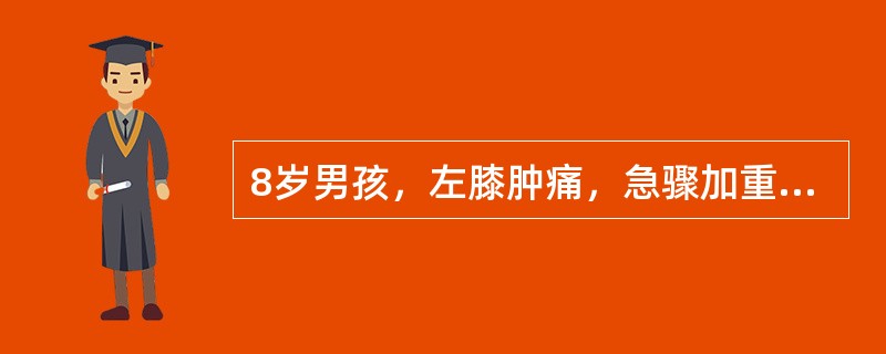 8岁男孩，左膝肿痛，急骤加重，活动剧痛，伴有高热。检查左膝关节明显红、肿、热及压