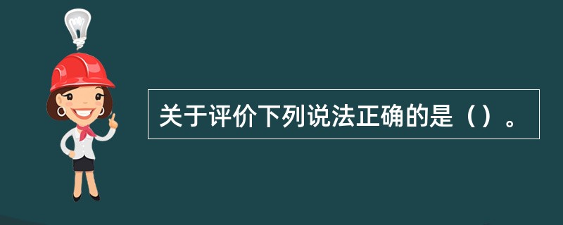 关于评价下列说法正确的是（）。