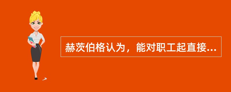 赫茨伯格认为，能对职工起直接激励作用的因素有（）
