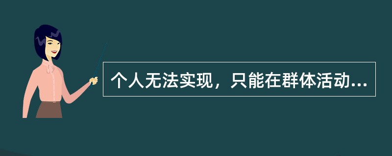 个人无法实现，只能在群体活动中才能实现的需要是（）