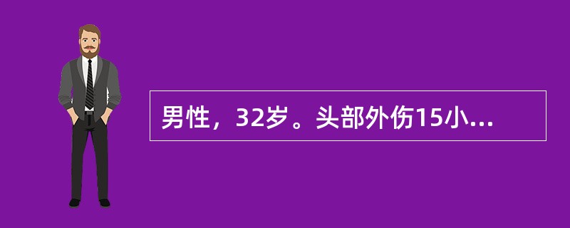 男性，32岁。头部外伤15小时，当时昏迷20分钟。3小时前开始出现神志渐差。查体