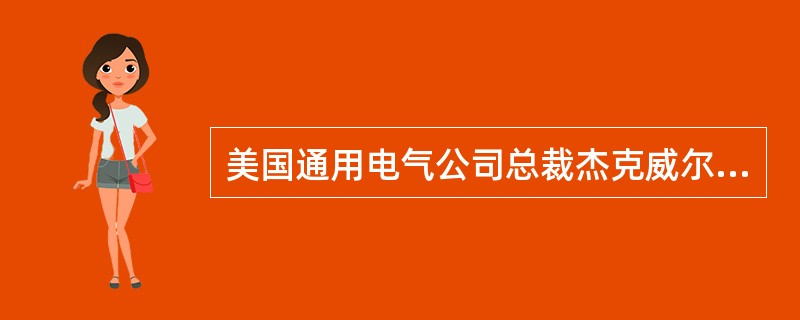 美国通用电气公司总裁杰克威尔奇设想的理想组织结构是（）