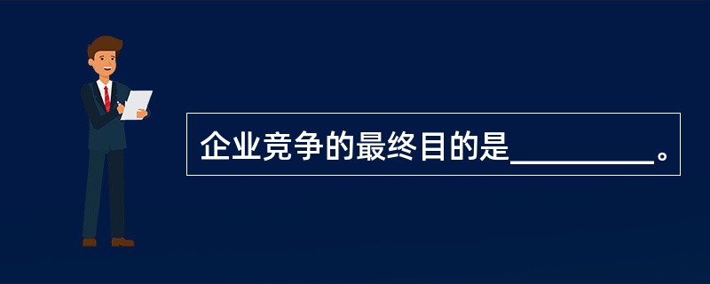 企业竞争的最终目的是_________。