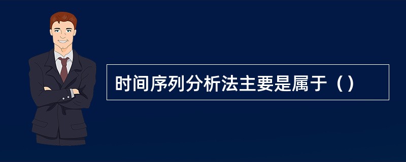 时间序列分析法主要是属于（）