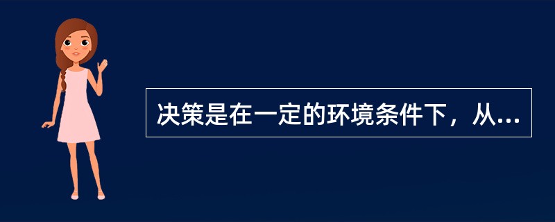 决策是在一定的环境条件下，从若干可行的备选方案中选取实现既定目标的最佳方案。这是