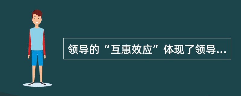 领导的“互惠效应”体现了领导的（）