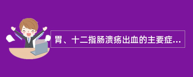 胃、十二指肠溃疡出血的主要症状、体征是（）