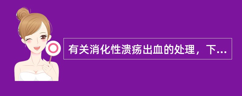 有关消化性溃疡出血的处理，下列不恰当的是（）