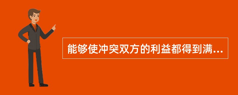 能够使冲突双方的利益都得到满足，且比较开诚布公的策略是（）