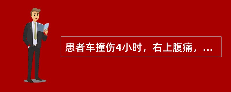 患者车撞伤4小时，右上腹痛，血压80/60mmHg，脉搏120次／分，右肋见皮擦