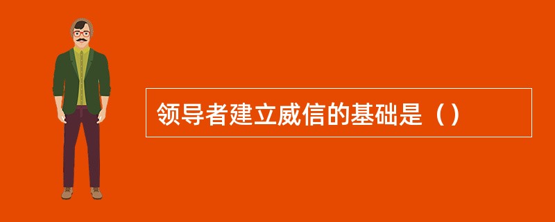 领导者建立威信的基础是（）