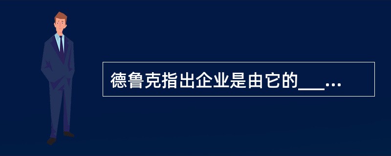 德鲁克指出企业是由它的_________来定义的。