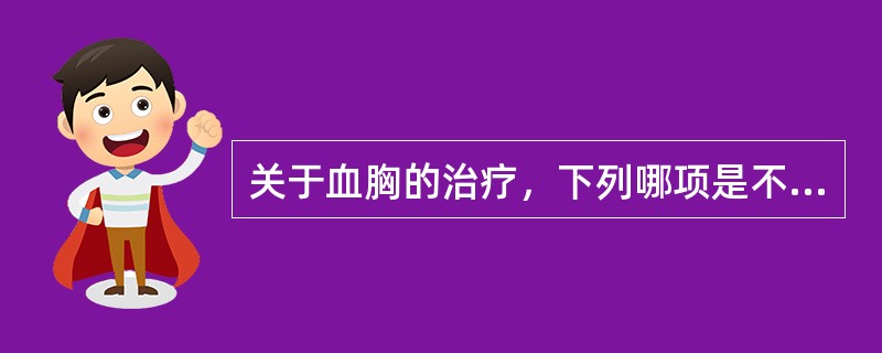 关于血胸的治疗，下列哪项是不恰当的（）