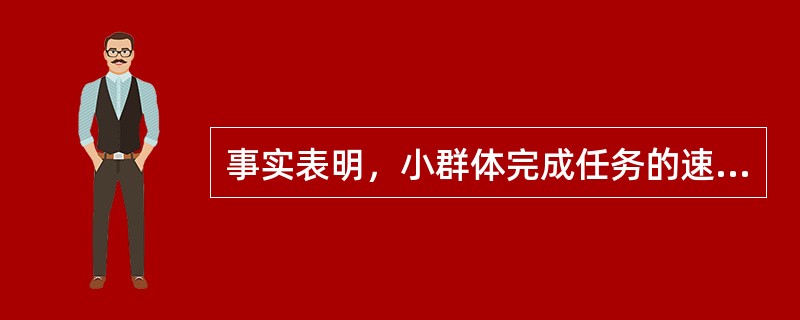 事实表明，小群体完成任务的速度要比大群体（）