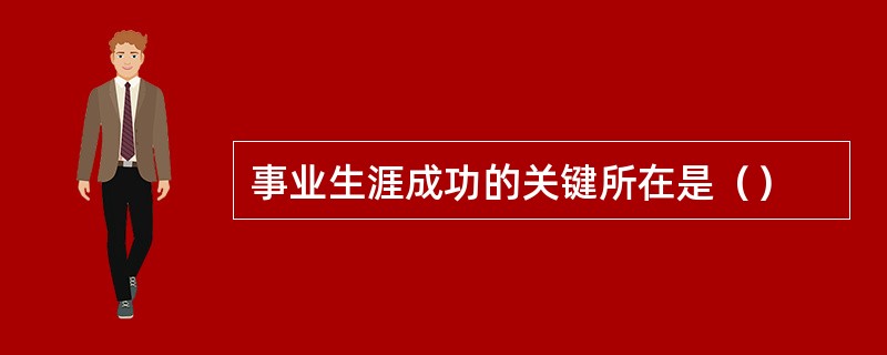 事业生涯成功的关键所在是（）