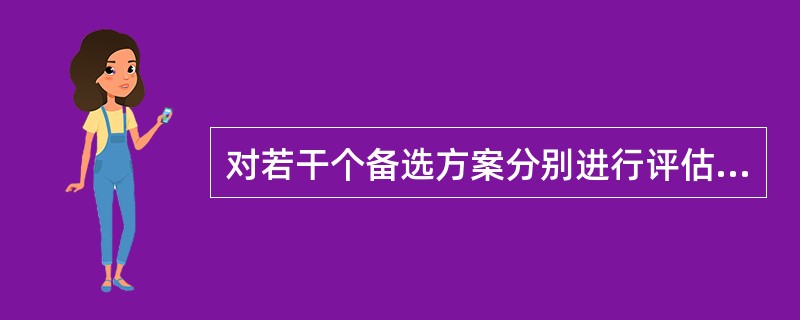 对若干个备选方案分别进行评估，然后以一定的标准进行衡量，择优者而取之。这是决策过