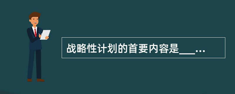 战略性计划的首要内容是_________和_________。