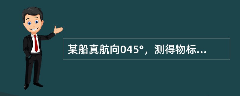 某船真航向045°，测得物标的舷角为335°，则物标的真方位为（）。