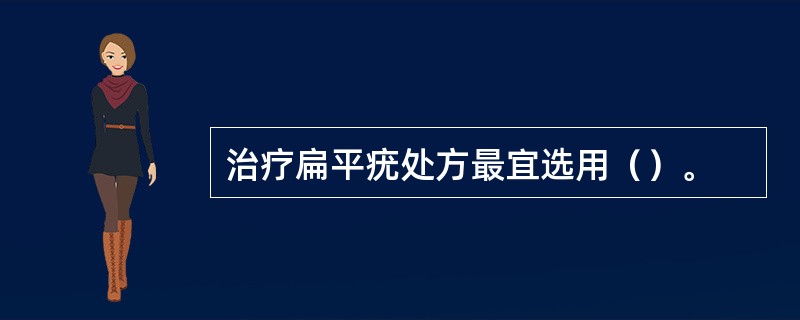 治疗扁平疣处方最宜选用（）。