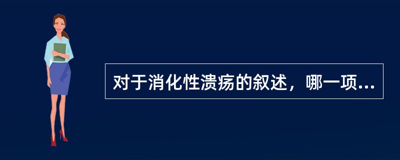 对于消化性溃疡的叙述，哪一项不正确（）