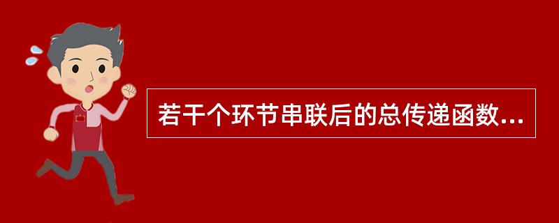 若干个环节串联后的总传递函数等于各个环节传递函数的和。（）