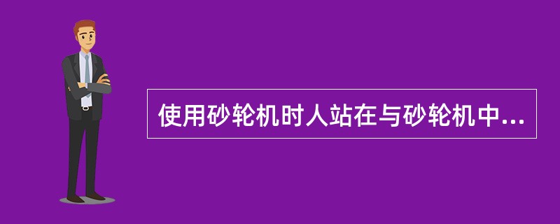 使用砂轮机时人站在与砂轮机中心线成（）的地方。