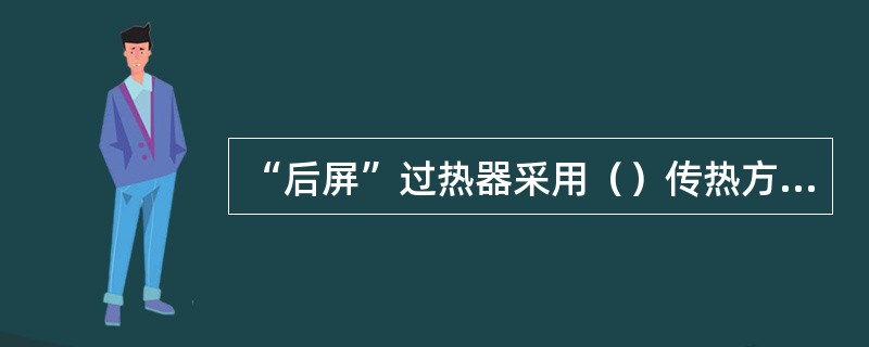 “后屏”过热器采用（）传热方式。