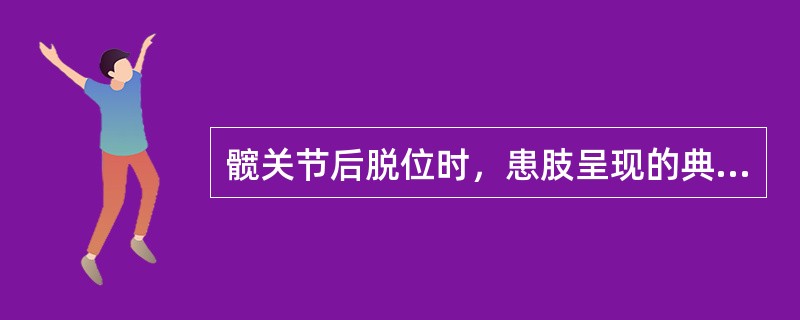 髋关节后脱位时，患肢呈现的典型畸形是（）