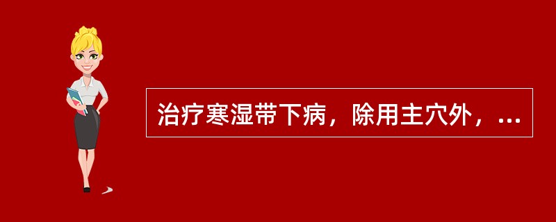 治疗寒湿带下病，除用主穴外，还应加用（）。