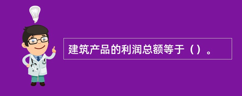 建筑产品的利润总额等于（）。