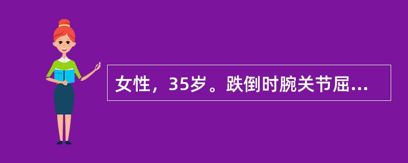 女性，35岁。跌倒时腕关节屈曲，手背着地受伤。伤后腕关节肿胀、疼痛1小时来院。该