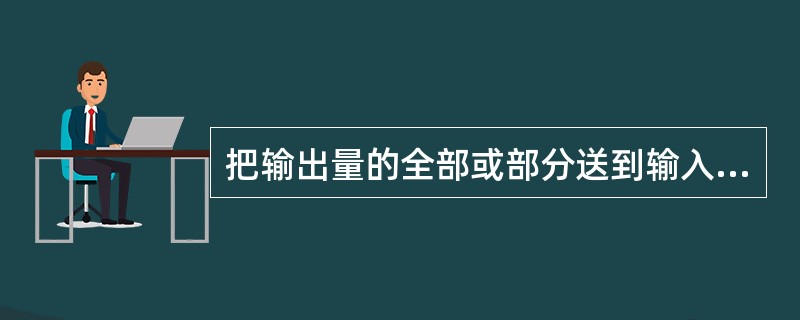 把输出量的全部或部分送到输入端称为前馈。（）