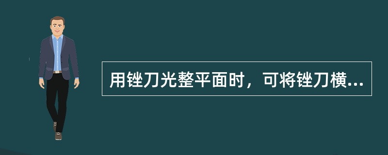 用锉刀光整平面时，可将锉刀横过来沿工件推动，前进方向应（）。