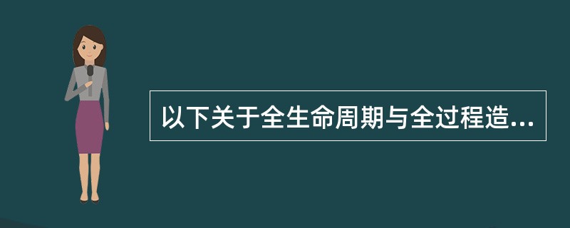 以下关于全生命周期与全过程造价管理的说法正确的是（）。