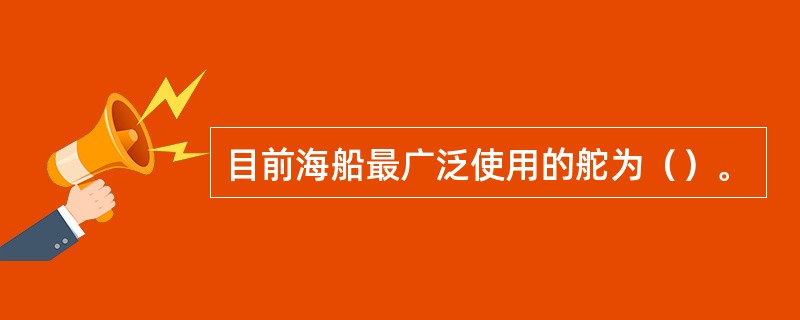 目前海船最广泛使用的舵为（）。