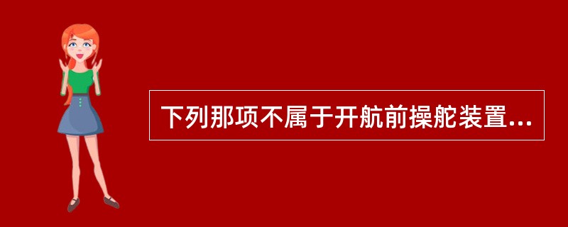 下列那项不属于开航前操舵装置的检查内容（）。