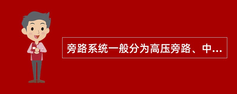 旁路系统一般分为高压旁路、中压旁路及低压旁路等形式。（）