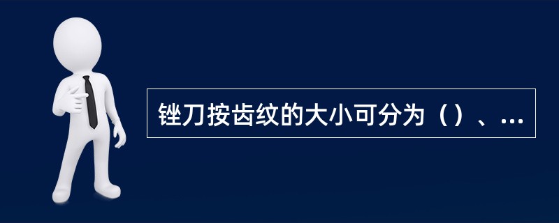 锉刀按齿纹的大小可分为（）、（）、（）。