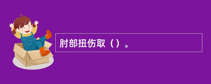 肘部扭伤取（）。