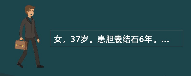 女，37岁。患胆囊结石6年。饱餐后持续上腹疼痛12小时，向腰背部放射，伴恶心、呕