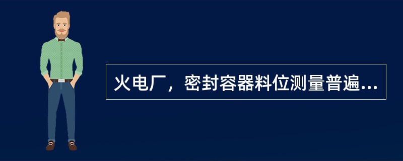 火电厂，密封容器料位测量普遍地使用（）。