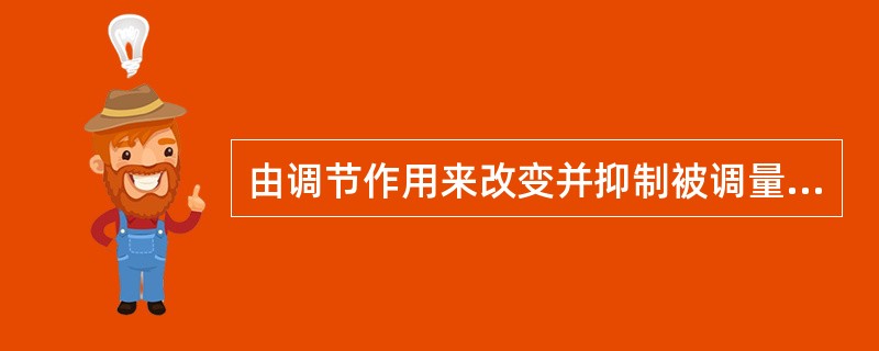 由调节作用来改变并抑制被调量变化的物理量，称为（）。