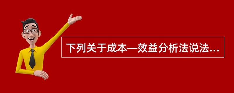 下列关于成本—效益分析法说法正确的是（）。