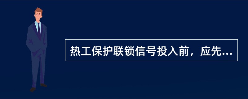 热工保护联锁信号投入前，应先进行（），确定对机组无影响时方可投入。