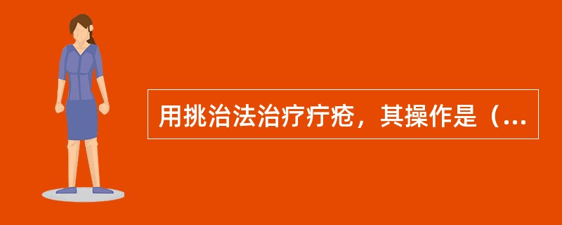 用挑治法治疗疔疮，其操作是（），（），用粗针挑治，每日1次。