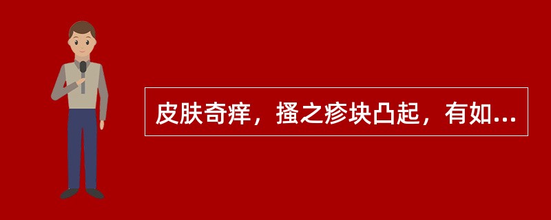 皮肤奇痒，搔之疹块凸起，有如蚊虫叮咬之状，多成块成片，此起彼伏，疏密不一，治疗时